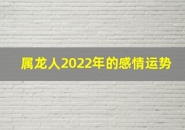 属龙人2022年的感情运势