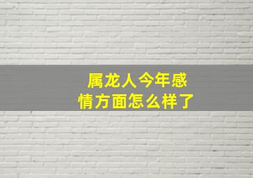 属龙人今年感情方面怎么样了