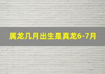 属龙几月出生是真龙6-7月