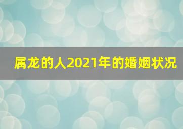 属龙的人2021年的婚姻状况