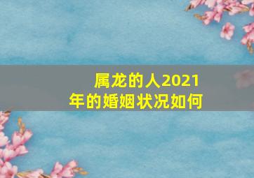 属龙的人2021年的婚姻状况如何