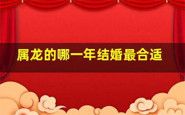 属龙的哪一年结婚最合适