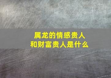 属龙的情感贵人和财富贵人是什么