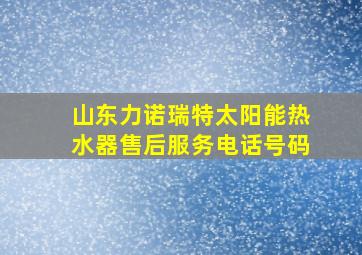 山东力诺瑞特太阳能热水器售后服务电话号码