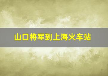 山口将军到上海火车站