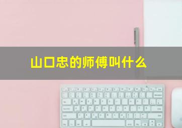 山口忠的师傅叫什么