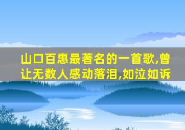 山口百惠最著名的一首歌,曾让无数人感动落泪,如泣如诉