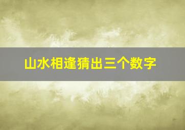 山水相逢猜出三个数字