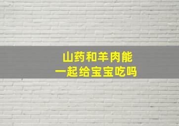 山药和羊肉能一起给宝宝吃吗