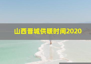 山西晋城供暖时间2020