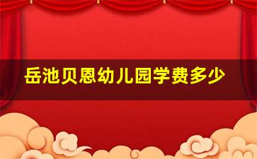 岳池贝恩幼儿园学费多少