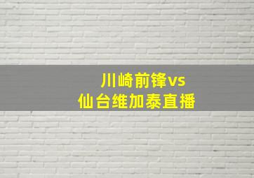 川崎前锋vs仙台维加泰直播