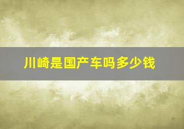 川崎是国产车吗多少钱