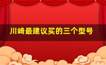 川崎最建议买的三个型号