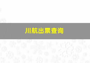 川航出票查询