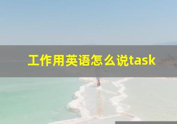 工作用英语怎么说task