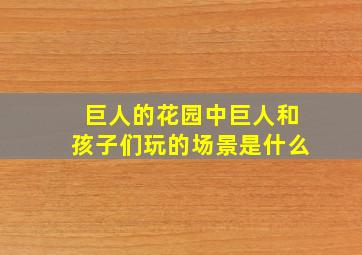 巨人的花园中巨人和孩子们玩的场景是什么