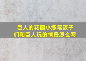 巨人的花园小练笔孩子们和巨人玩的情景怎么写