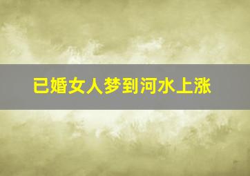 已婚女人梦到河水上涨