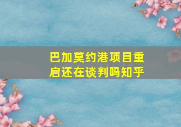 巴加莫约港项目重启还在谈判吗知乎