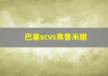 巴塞scvs弗鲁米嫩