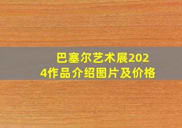 巴塞尔艺术展2024作品介绍图片及价格