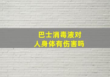 巴士消毒液对人身体有伤害吗