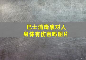 巴士消毒液对人身体有伤害吗图片