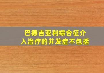 巴德吉亚利综合征介入治疗的并发症不包括