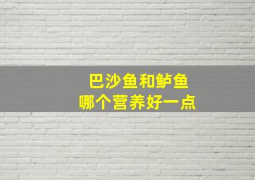 巴沙鱼和鲈鱼哪个营养好一点