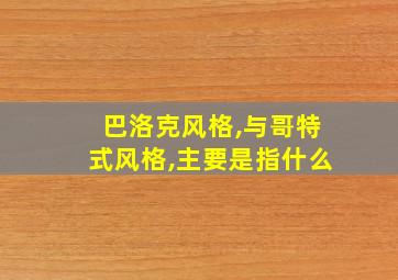 巴洛克风格,与哥特式风格,主要是指什么