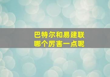 巴特尔和易建联哪个厉害一点呢