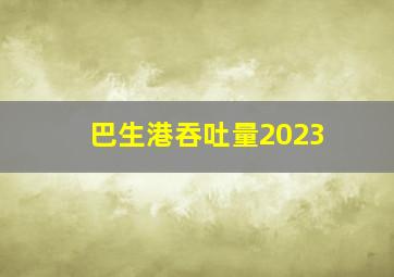 巴生港吞吐量2023