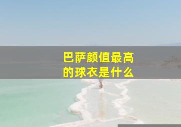 巴萨颜值最高的球衣是什么