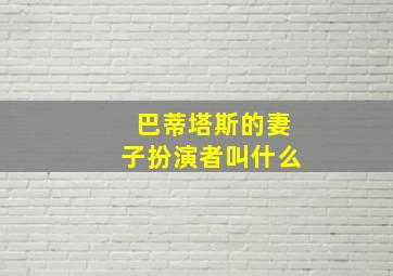 巴蒂塔斯的妻子扮演者叫什么