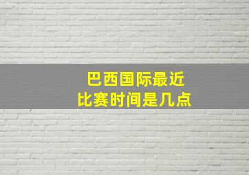 巴西国际最近比赛时间是几点