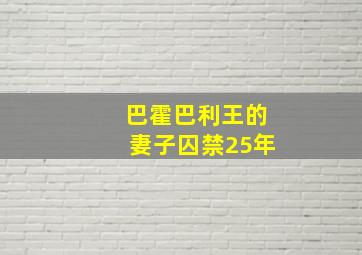 巴霍巴利王的妻子囚禁25年