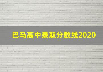 巴马高中录取分数线2020