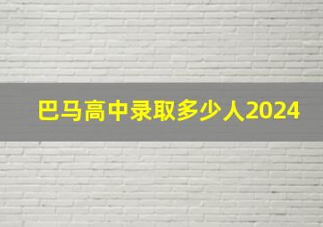 巴马高中录取多少人2024