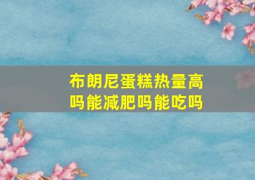 布朗尼蛋糕热量高吗能减肥吗能吃吗