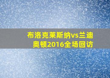 布洛克莱斯纳vs兰迪奥顿2016全场回访