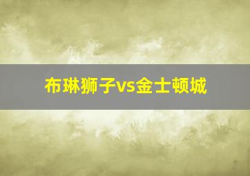 布琳狮子vs金士顿城