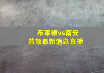 布莱顿vs南安普顿最新消息直播