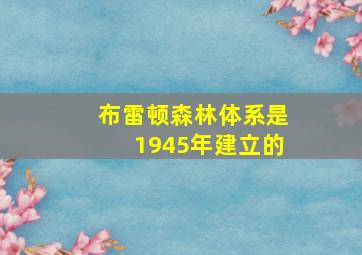 布雷顿森林体系是1945年建立的