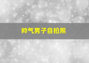 帅气男子自拍照