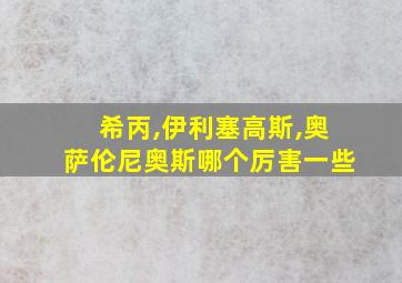 希丙,伊利塞高斯,奥萨伦尼奥斯哪个厉害一些