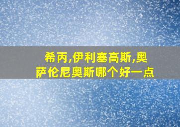 希丙,伊利塞高斯,奥萨伦尼奥斯哪个好一点