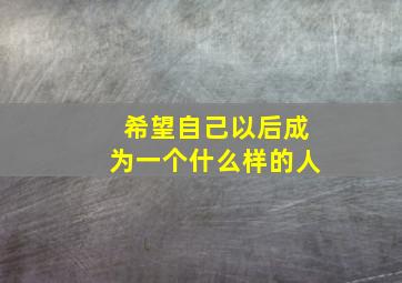 希望自己以后成为一个什么样的人