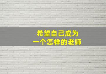 希望自己成为一个怎样的老师