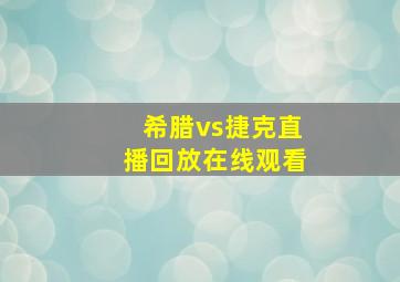 希腊vs捷克直播回放在线观看